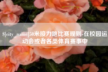 宁津50米接力跑比赛规则-在校园运动会或者各类体育赛事中