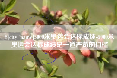 宁津5000米奥运会达标成绩-5000米奥运会达标成绩是一道严苛的门槛