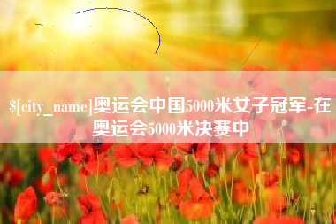 宁津奥运会中国5000米女子冠军-在奥运会5000米决赛中