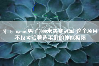 宁津男子5000米决赛冠军-这个项目不仅考验着选手们的体能极限