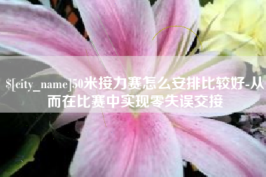宁津50米接力赛怎么安排比较好-从而在比赛中实现零失误交接