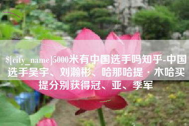 宁津5000米有中国选手吗知乎-中国选手吴宇、刘瀚彬、哈那哈提·木哈买提分别获得冠、亚、季军