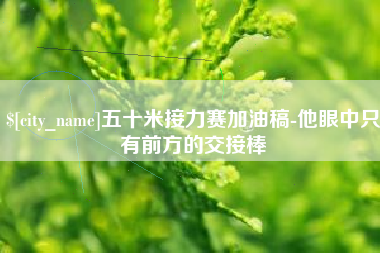 宁津五十米接力赛加油稿-他眼中只有前方的交接棒