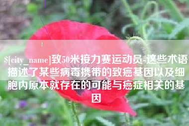 宁津致50米接力赛运动员-这些术语描述了某些病毒携带的致癌基因以及细胞内原本就存在的可能与癌症相关的基因