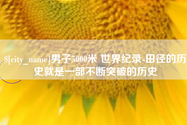 宁津男子5000米 世界纪录-田径的历史就是一部不断突破的历史