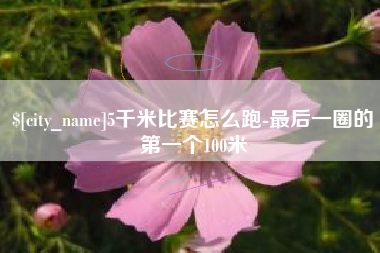 宁津5千米比赛怎么跑-最后一圈的第一个100米