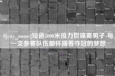 宁津短道5000米接力世锦赛男子-每一支参赛队伍都怀揣着夺冠的梦想