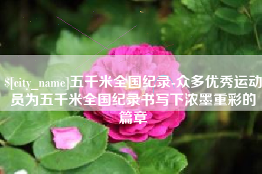 宁津五千米全国纪录-众多优秀运动员为五千米全国纪录书写下浓墨重彩的篇章
