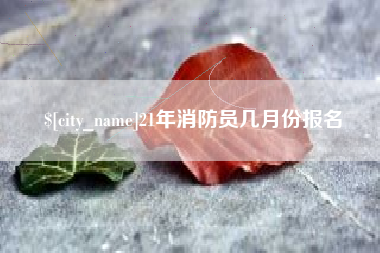 宁津21年消防员几月份报名