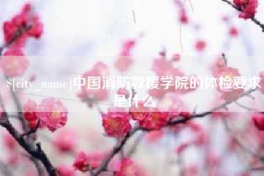 宁津中国消防救援学院的体检要求是什么