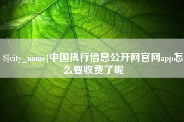 宁津中国执行信息公开网官网app怎么要收费了呢