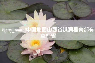 宁津中国地图山西省洪洞县南部有拿些省