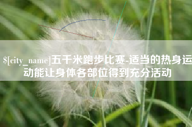 宁津五千米跑步比赛-适当的热身运动能让身体各部位得到充分活动
