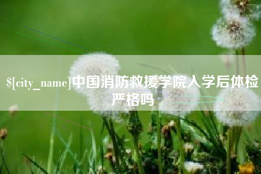 宁津中国消防救援学院入学后体检严格吗