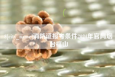 宁津消防证报考条件2024年官网烟台福山
