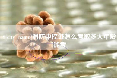 宁津消防中控证怎么考取多大年龄能考